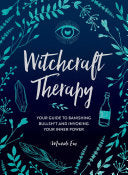 Witchcraft Therapy: Your Guide to Banishing Bullsh*t and Invoking Your Inner Power