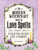 The Modern Witchcraft Book of Love Spells: Your Complete Guide to Attracting Passion, Love, and Romance