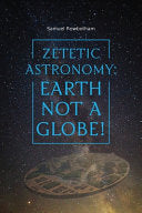 Zetetic Astronomy: Earth Not a Globe!