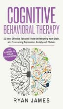 Cognitive Behavioral Therapy: 21 Most Effective Tips and Tricks on Retraining Your Brain, and Overcoming Depression, Anxiety and Phobias (Cognitive