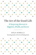 The Art of the Good Life: 52 Surprising Shortcuts to Happiness, Wealth, and Success