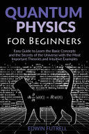 Quantum Physics for Beginners: Easy Guide to Learn the Basic Concepts and the Secrets of the Universe with the Most Important Theories and Intuitive E