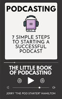 Podcasting - The little Book of Podcasting: 7 Simple Steps to Starting a Successful Podcast