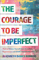The Courage to Be Imperfect: How to Release Yourself from Unrealistic Expectations and Start Enjoying Life