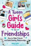 A Tween Girls' Guide to Friendships: How to Make Friends and Build Healthy Relationships. The Complete Friendship Handbook for Young Girls.