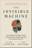 The Invisible Machine: The Startling Truth about Trauma and the Scientific Breakthrough That Can Transform Your Life