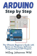 Arduino Step by Step: The Ultimate Beginner's Guide with Basics on Hardware, Software, Programming & DIY Projects