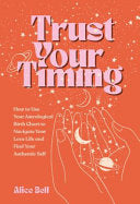 Trust Your Timing: How to Use Your Astrological Birth Chart to Navigate Your Love Life and Find Your Authentic Self