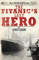 The Titanic's Last Hero: A Startling True Story That Can Change Your Life Forever
