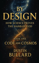 By Design: How Science Proves the Hand of God Book 1: Code and Cosmos: How Science Proves the Hand of God