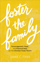 Foster the Family: Encouragement, Hope, and Practical Help for the Christian Foster Parent