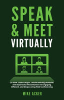 Speak & Meet Virtually: Go from Zoom Fatigue, Online Meeting Boredom, and Impersonal Presentations to Engaging, Efficient, and Empowering Web Conferen