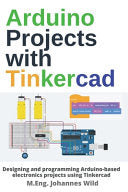 Arduino Projects with Tinkercad: Designing and programming Arduino-based electronics projects using Tinkercad