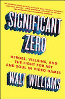 Significant Zero: Heroes, Villains, and the Fight for Art and Soul in Video Games