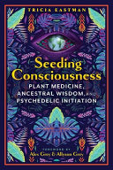 Seeding Consciousness: Plant Medicine, Ancestral Wisdom, and Psychedelic Initiation