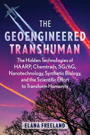 The Geoengineered Transhuman: The Hidden Technologies of Haarp, Chemtrails, 5g/6g, Nanotechnology, Synthetic Biology, and the Scientific Effort to Tra