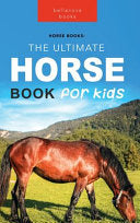 The Ultimate Horse Book for Kids: Horse Facts: 100+ Amazing Facts, Breeds & Gaits, Care, Ponies, Tack & History