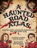 A Haunted Road Atlas: Sinister Stops, Dangerous Destinations, and True Crime Tales Volume 1