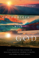Encounters with God: A collection of true stories of healings, knowings, answers to prayer, and other uncanny events
