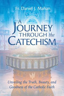 A Journey Through the Catechism: Unveiling the Truth, Beauty, and Goodness of the Catholic Faith