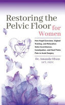 Restoring The Pelvic Floor: How Kegel Exercises, Vaginal Training, And Relaxation, Solve Incontinence, Constipation, And Heal Pelvic Pain To Avoid Sur