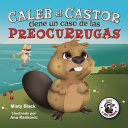 Caleb el Castor calma su ansiedad: Brave the Beaver Has the Worry Warts (Spanish Edition)