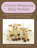 Crochet Amigurumi Baby Animals: Patterns to Create Adorable Critters Animal Friends - Complete Guide To Crochet Toys Techniques Made Easy