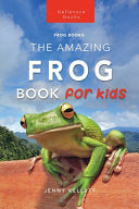 The Amazing Frog Book for Kids: Frog Facts: 100+ Amazing Facts, Tadpole-to-Frog Life Cycle, Poison Dart, Tree Frogs & Pond Science