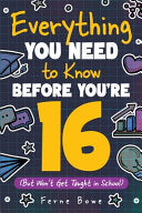 Everything You Need to Know Before You're 16 (But Won't Get Taught in School): 100+ Essential Life Skills for Self-Confidence, Happiness, and Success