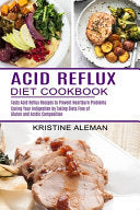 Acid Reflux Diet Cookbook: Tasty Acid Reflux Recipes to Prevent Heartburn Problems (Curing Your Indigestion by Taking Diets Free of Gluten and Ac