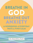 Breathe in God, Breathe Out Anxiety: A Workbook of Everyday Ways to Find Calm by Welcoming the Spirit