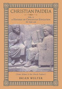 Christian Paideia (Vol.1): A History of Christian Education to 500 AD (From Athens to the Church Fathers)