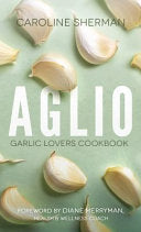 Aglio: Garlic Lovers Cookbook