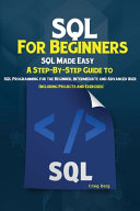 SQL For Beginners: SQL Made Easy; A Step-By-Step Guide to SQL Programming for the Beginner, Intermediate and Advanced User (Including Projects and Exe
