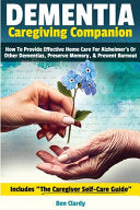 Dementia Caregiving Companion: How To Provide Effective Home Care For Alzheimer's Or Other Dementias, Preserve Memory, & Prevent Burnout - Includes Th