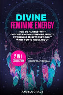 Divine Feminine Energy: How To Manifest With Goddess Energy, & Feminine Energy Awakening Secrets They Don't Want You To Know About (Manifesting For Wo
