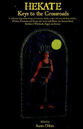 Hekate: Keys to the Crossroads: A collection of personal essays, invocations, rituals, recipes and artwork from modern Witches, Priestesses and Priest