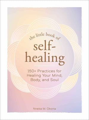 The Little Book of Self-Healing: 150+ Practices for Healing Your Mind, Body, and Soul